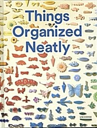 Things Organized Neatly: The Art of Arranging the Everyday (Hardcover)