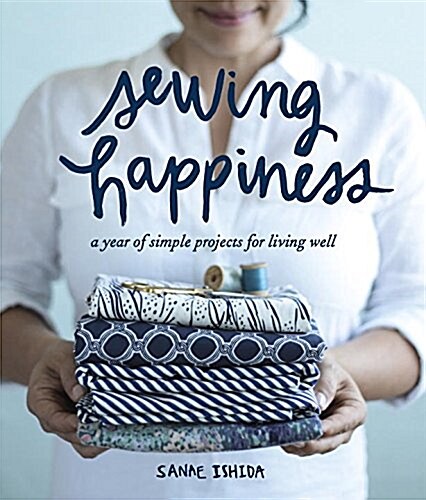 Sewing Happiness: A Year of Simple Projects for Living Well (Paperback)