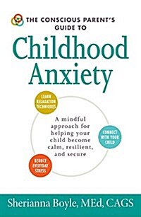 The Conscious Parents Guide to Childhood Anxiety: A Mindful Approach for Helping Your Child Become Calm, Resilient, and Secure (Paperback)