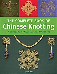 The Complete Book of Chinese Knotting: A Compendium of Techniques and Variations (Hardcover)