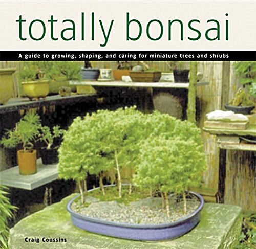 Totally Bonsai: A Guide to Growing, Shaping, and Caring for Miniature Trees and Shrubs (Hardcover)