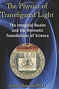 The Physics of Transfigured Light: The Imaginal Realm and the Hermetic Foundations of Science (Hardcover, 2, I)