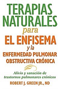 Terapias Naturales Para El Enfisema Y La Enfermedad Pulmonar Obstructiva Cr?ica: Alivio Y Sanaci? de Trastornos Pulmonares Cr?icos (Paperback)