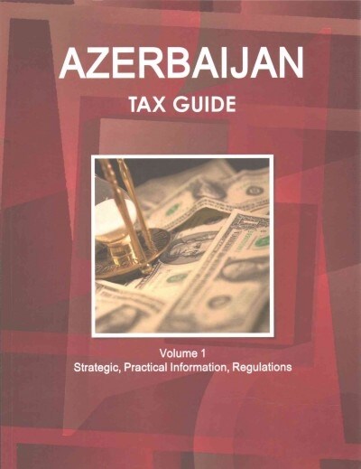 Azerbaijan Tax Guide Volume 1 Strategic, Practical Information, Regulations (Paperback)