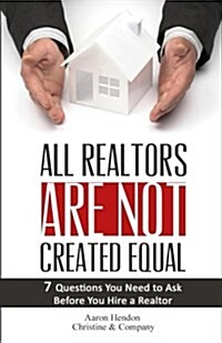 All Realtors Are Not Created Equal: 7 Questions to Ask to Make Sure You Get a Good One (Paperback)