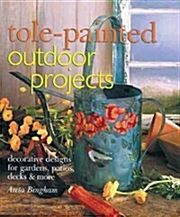 Tole-Painted Outdoor Projects: Decorative Designs for Gardens, Patios, Decks & More (Hardcover)