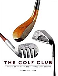 The Golf Club: 400 Years of The Good, The Beautiful, and The Creative (Hardcover, 0)