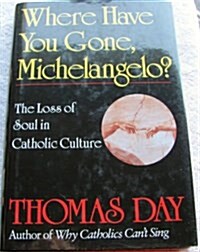 Where Have You Gone, Michelangelo: The Loss of Soul in Catholic Culture (Hardcover, 0)