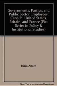 Governments, Parties, and Public Sector Employees: Canada, United States, Britain, and France (Pitt Series in Policy & Institutional Studies) (Paperback)
