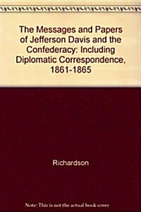 The Messages and Papers of Jefferson Davis and the Confederacy: Including Diplomatic Correspondence, 1861-1865 (Library Binding)