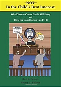 Not In the Childs Best Interest: How Divorce Courts get it all Wrong and How the Constitution can fix it (Paperback, 2013-01)