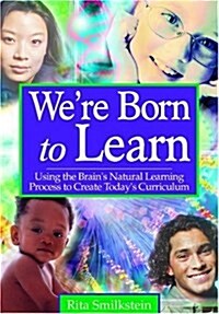 Were Born to Learn: Using the Brains Natural Learning Process to Create Todays Curriculum (Hardcover)