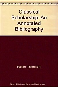 Classical Scholarship: An Annotated Bibliography (Hardcover)