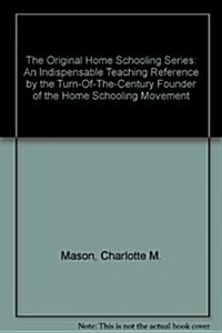 The Original Home Schooling Series: An Indispensable Teaching Reference by the Turn-Of-The-Century Founder of the Home Schooling Movement (Paperback)