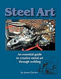 Steel Art - An Essential Guide to Creative Metal Art Through Welding (Paperback)