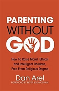 Parenting Without God: how to raise moral, ethical and intelligent children, free from religious dogma (Paperback)