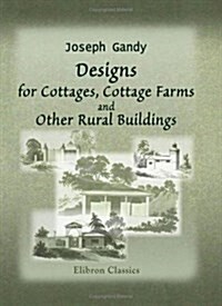 Designs for Cottages, Cottage Farms, and Other Rural Buildings: Including entrance gates and lodges (Paperback)