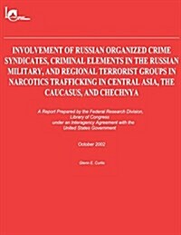 Involvement of Russian Organized Crime Syndicates, Criminal Elements in the Russian Military, and Regional Terrorist Groups in Narcotics Trafficking i (Paperback)
