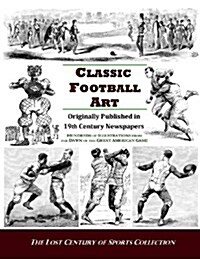 Classic Football Art: Originally Published in 19th Century Newspapers: Hundreds of Illustrations from the Dawn of the Great American Game (Paperback)