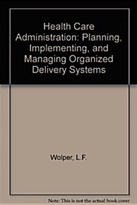 Health Care Administration: Planning Implementing & Managing Organized Delivery Systems (Hardcover, 3rd)