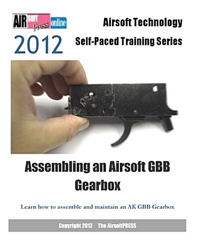 2012 Airsoft Technology Self-Paced Training Series Assembling an Airsoft GBB Gearbox: Learn how to assemble and maintain an AK GBB Gearbox (Paperback)