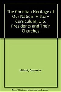 The Christian Heritage of Our Nation: History Curriculum, U.S. Presidents and Their Churches (Paperback)