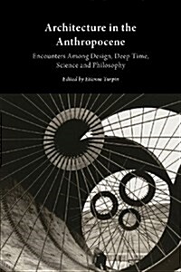 Architecture in the Anthropocene: Encounters Among Design, Deep Time, Science and Philosophy (Paperback)