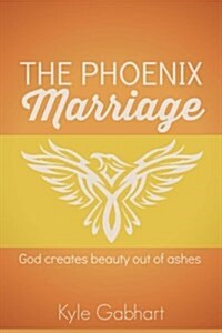 The Phoenix Marriage: God Creates Beauty Out of Ashes (Paperback, First)