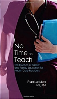 No Time to Teach: The Essence of Patient and Family Education for Health Care Providers (Paperback, 2)