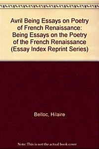 Avril Being Essays on Poetry of French Renaissance: Being Essays on the Poetry of the French Renaissance (Essay Index Reprint Series) (Hardcover)