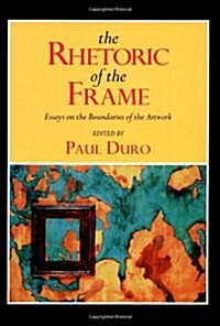 The Rhetoric of the Frame: Essays on the Boundaries of the Artwork (Cambridge Studies in New Art History and Criticism) (Paperback)