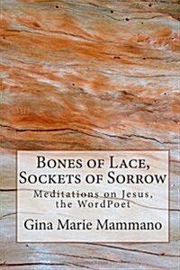 Bones of Lace, Sockets of Sorrow: Meditations on Jesus, the WordPoet (Paperback)