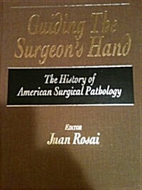 Guiding the Surgeons Hand: The History of American Surgical Pathology (Hardcover, 1st)