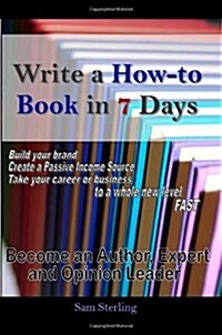 Write a How-to Book in 7 Days: Become an Author, Expert and Opinion Leader (Paperback)