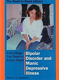 Everything You Need to Know about Bipolar Disorder and Manic Depressive Illness (Need to Know Library) (Library Binding)