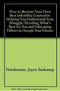 How to Become Your Own Best Infertility Counselor: Helping You Understand Your Struggle; Deciding Whats Best for You and Educating Others to Accept Y (Paperback)