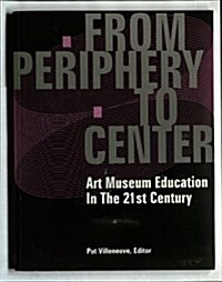 From Periphery To Center: Art Museum Education in the 21st Century (Hardcover)