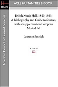 British Music Hall, 1840-1923: A Bibliography and Guide to Sources, with a Supplement on European Music-Hall (Paperback)