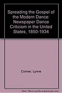 Spreading the Gospel of the Modern Dance: Newspaper Dance Criticism in the United States, 1850-1934 (Hardcover)