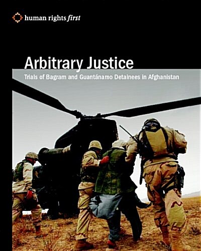 Arbitrary Justice: Trial Of Guantanamo And Bagram Detainees In Afghanistan (Paperback)