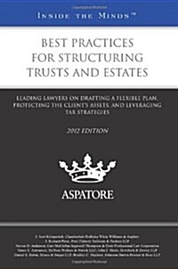 Best Practices for Structuring Trusts and Estates, 2012 ed.: Leading Lawyers on Drafting a Flexible Plan, Protecting the Clients Assets, and Leveragi (Paperback, Revised edition)