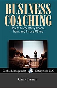 Business Coaching: How to Successfully Coach, Train, and Inspire Others (Paperback)