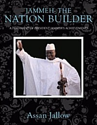 Jammeh- The Nation Builder: A Testament of Jammehs Achievements (Paperback)