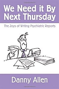 We Need It By Next Thursday: The Joys of Writing Psychiatric Reports (Paperback)