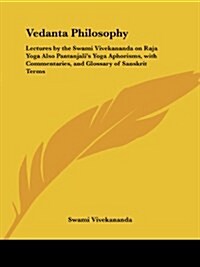Vedanta Philosophy: Lectures by the Swami Vivekananda on Raja Yoga Also Pantanjalis Yoga Aphorisms, with Commentaries, and Glossary of Sa (Paperback)