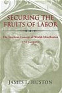 Securing the Fruits of Labor: The American Concept of Wealth Distribution, 1765-1900 (Hardcover)