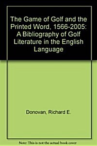 The Game of Golf and the Printed Word, 1566-2005: A Bibliography of Golf Literature in the English Language (Hardcover)