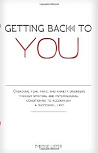 Getting Back to You: Overcome Fear, Panic and Anxiety Disorders Through Spiritual and Psychological Conditioning to Accomplish a Successful (Paperback)