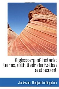 A glossary of botanic terms, with their derivation and accent (Paperback)