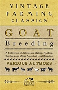 Goat Breeding - A Collection of Articles on Mating, Kidding, the Buck and Other Aspects of Goat Breeding (Paperback)